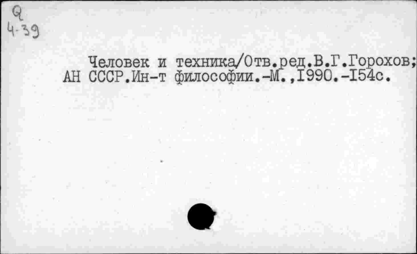 ﻿я Ц-ъэ
Человек и техника/Отв.ред.В.Г.Горохов; АН СССР.Ин-т философии.-М.,1990.-154с.